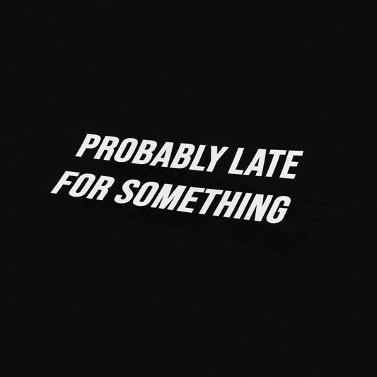 PROBABLY LATE FOR SOMETHING